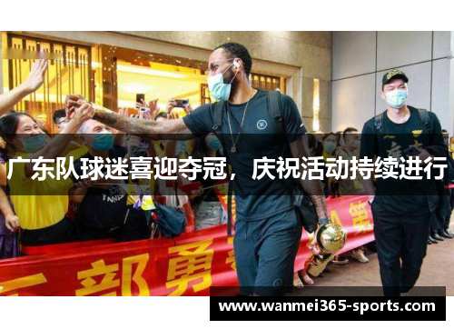 广东队球迷喜迎夺冠，庆祝活动持续进行